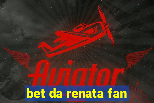 bet da renata fan